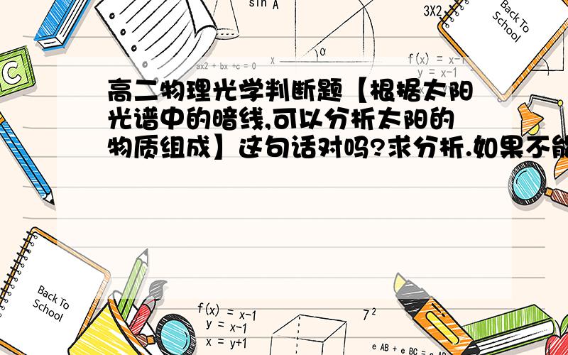 高二物理光学判断题【根据太阳光谱中的暗线,可以分析太阳的物质组成】这句话对吗?求分析.如果不能,那当初基尔霍夫是怎么知道太阳里有钠,镁,铜锌这些元素的?