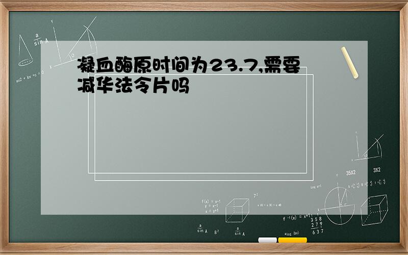 凝血酶原时间为23.7,需要减华法令片吗