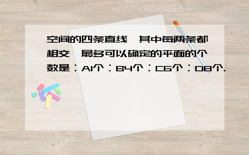 空间的四条直线,其中每两条都相交,最多可以确定的平面的个数是：A1个；B4个；C6个；D8个.