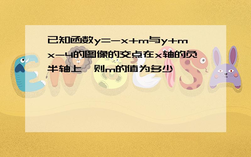 已知函数y=-x+m与y+mx-4的图像的交点在x轴的负半轴上,则m的值为多少