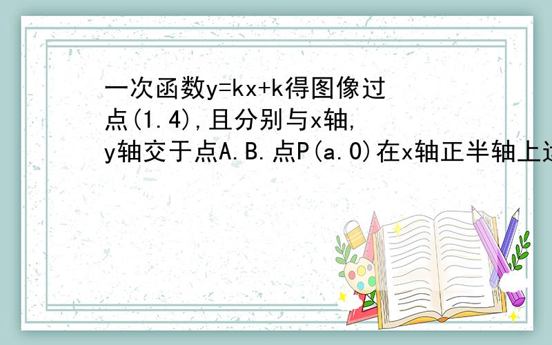 一次函数y=kx+k得图像过点(1.4),且分别与x轴,y轴交于点A.B.点P(a.0)在x轴正半轴上运动,点Q(0.b)在y轴正半轴上运动.且PQ=AB.(1)求a与b满足的等量关系式 (2)若PQ⊥AB.求a与b的值