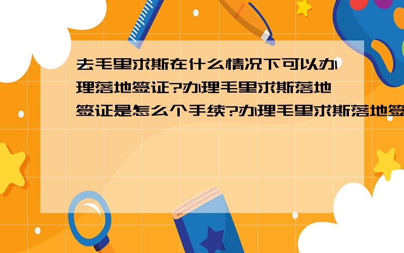 去毛里求斯在什么情况下可以办理落地签证?办理毛里求斯落地签证是怎么个手续?办理毛里求斯落地签需要准备那些材料?具体在哪办理?手续费是多少?