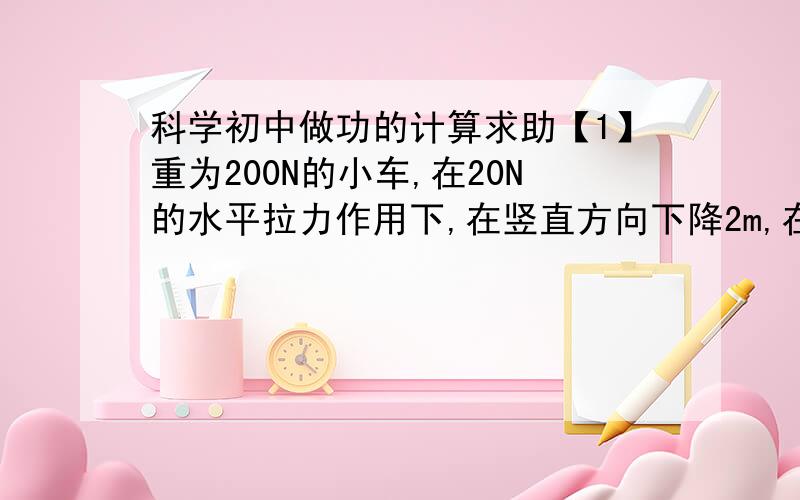 科学初中做功的计算求助【1】重为200N的小车,在20N的水平拉力作用下,在竖直方向下降2m,在这段过程中,重力做功400J【2】村民背水回家要翻过 1 座 100 多米高的小山.背着25 公斤 的水.为什么2中