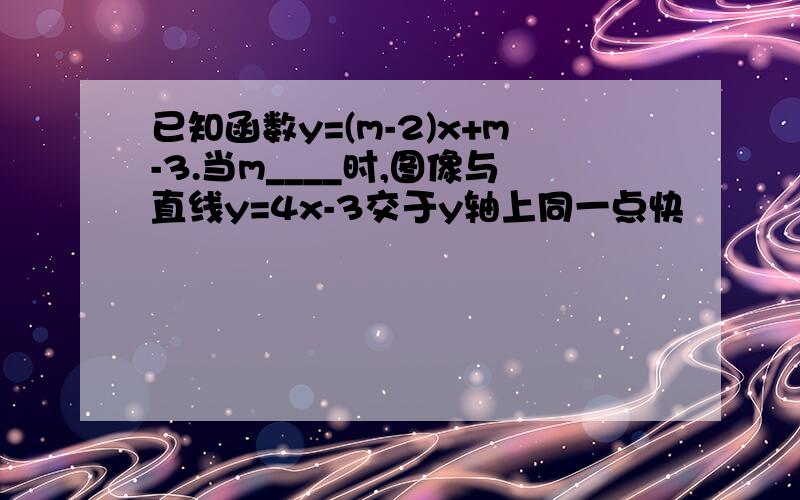 已知函数y=(m-2)x+m-3.当m____时,图像与直线y=4x-3交于y轴上同一点快