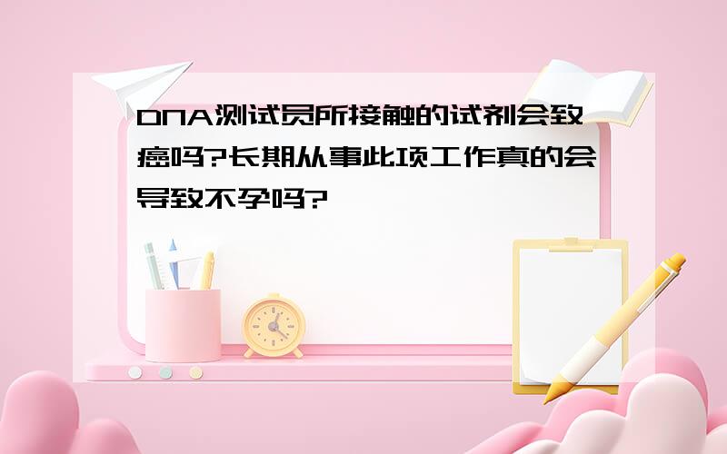 DNA测试员所接触的试剂会致癌吗?长期从事此项工作真的会导致不孕吗?