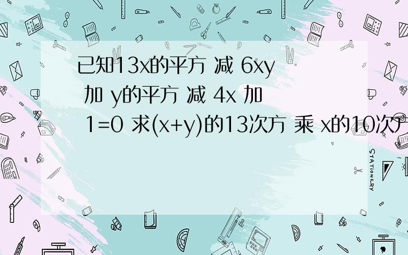 已知13x的平方 减 6xy 加 y的平方 减 4x 加 1=0 求(x+y)的13次方 乘 x的10次方 的值