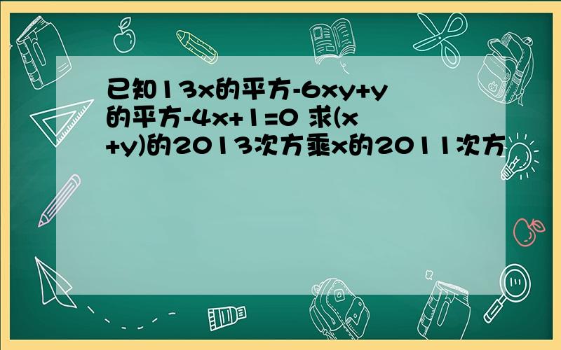 已知13x的平方-6xy+y的平方-4x+1=0 求(x+y)的2013次方乘x的2011次方