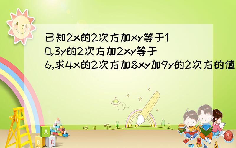 已知2x的2次方加xy等于10,3y的2次方加2xy等于6,求4x的2次方加8xy加9y的2次方的值