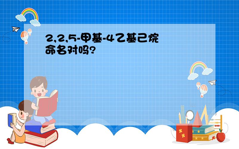 2,2,5-甲基-4乙基己烷命名对吗?