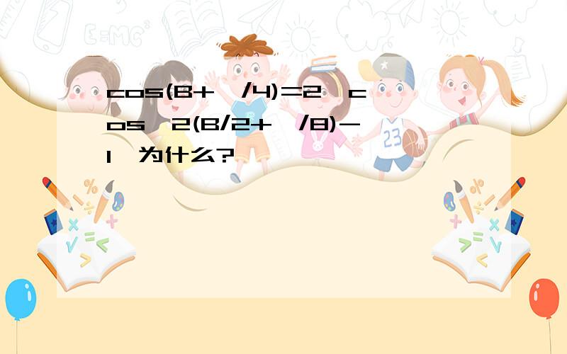 cos(B+∏/4)=2*cos^2(B/2+∏/8)-1,为什么?