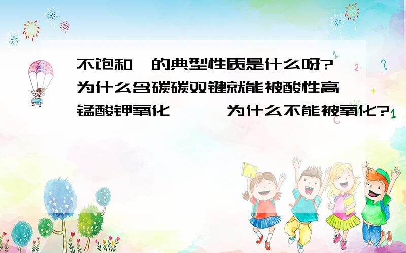 不饱和烃的典型性质是什么呀?为什么含碳碳双键就能被酸性高锰酸钾氧化,烷烃为什么不能被氧化?