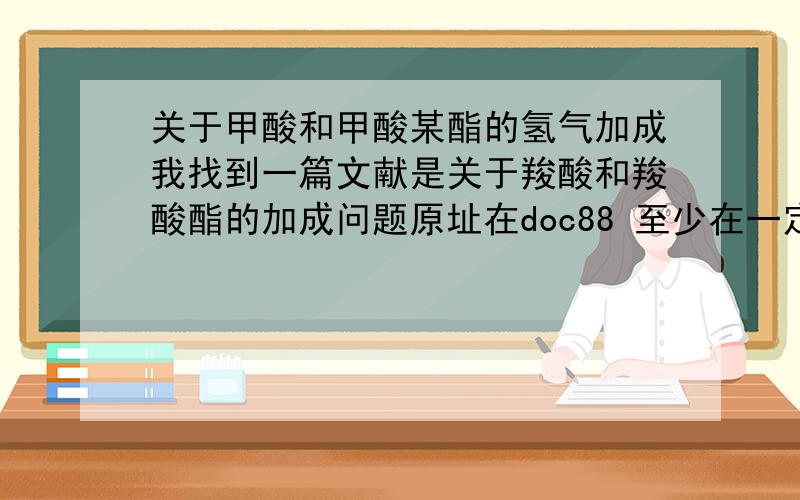 关于甲酸和甲酸某酯的氢气加成我找到一篇文献是关于羧酸和羧酸酯的加成问题原址在doc88 至少在一定条件下两者是能被加成为醇 我所关心的是含有醛基能否使加成更容易些呢