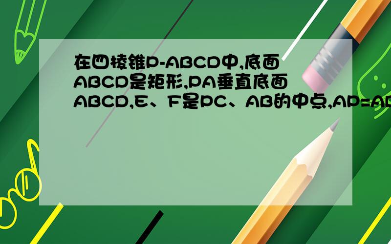 在四棱锥P-ABCD中,底面ABCD是矩形,PA垂直底面ABCD,E、F是PC、AB的中点,AP=AD 求证EF垂直平面PCD