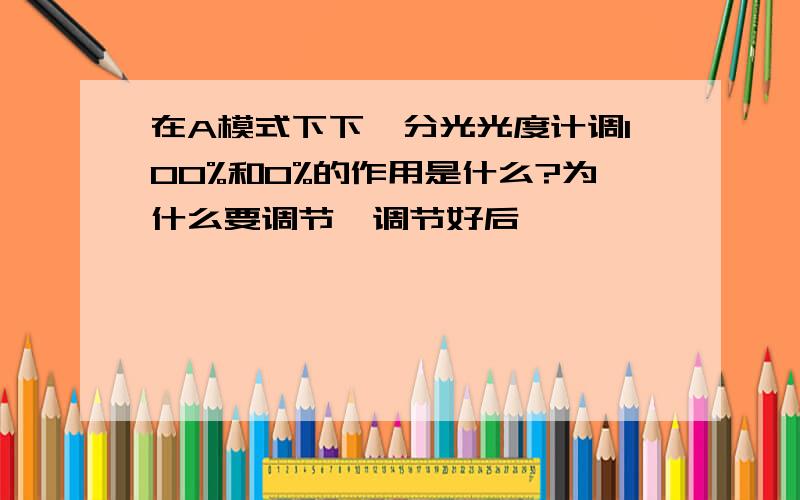 在A模式下下,分光光度计调100%和0%的作用是什么?为什么要调节,调节好后