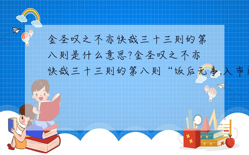 金圣叹之不亦快哉三十三则的第八则是什么意思?金圣叹之不亦快哉三十三则的第八则“饭后无事,入市闲行,见有小物,戏复买之,买亦已成矣,所差者至甚少,而市儿苦争,必不相饶.便掏袖下一件,