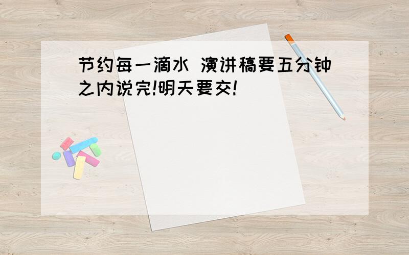 节约每一滴水 演讲稿要五分钟之内说完!明天要交!