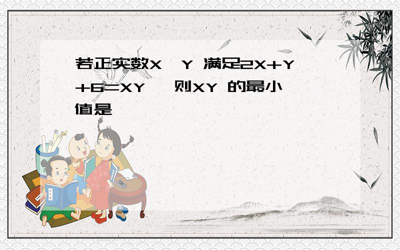 若正实数X,Y 满足2X+Y+6=XY ,则XY 的最小值是