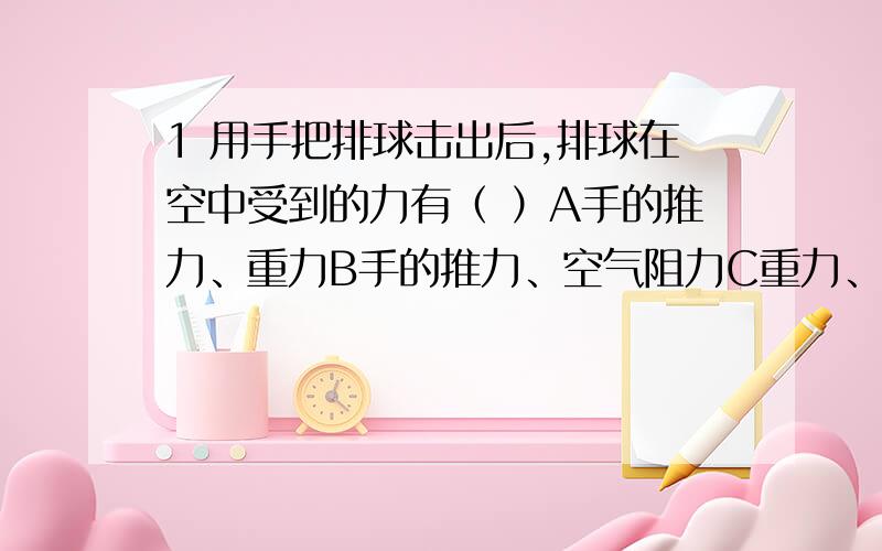 1 用手把排球击出后,排球在空中受到的力有（ ）A手的推力、重力B手的推力、空气阻力C重力、空气阻力D手的推力、重力、空气阻力2 下列关于重力的说法正确的是（ ）A物体所受重力的大小