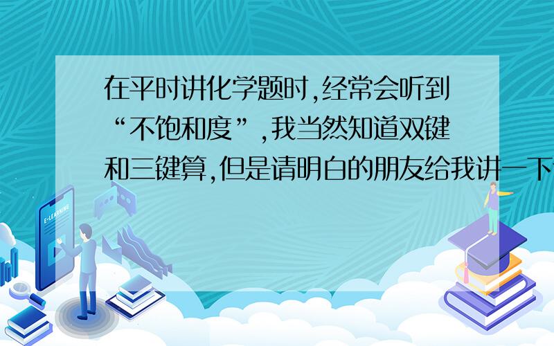 在平时讲化学题时,经常会听到“不饱和度”,我当然知道双键和三键算,但是请明白的朋友给我讲一下含氧...在平时讲化学题时,经常会听到“不饱和度”,我当然知道双键和三键算,但是请明白