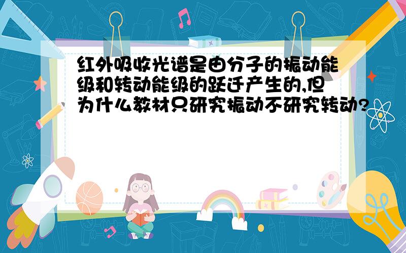 红外吸收光谱是由分子的振动能级和转动能级的跃迁产生的,但为什么教材只研究振动不研究转动?