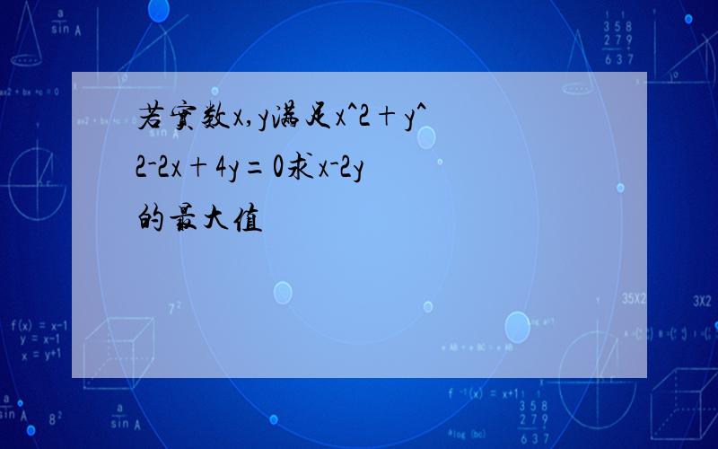 若实数x,y满足x^2+y^2-2x+4y=0求x-2y的最大值