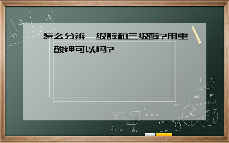 怎么分辨一级醇和三级醇?用重铬酸钾可以吗?