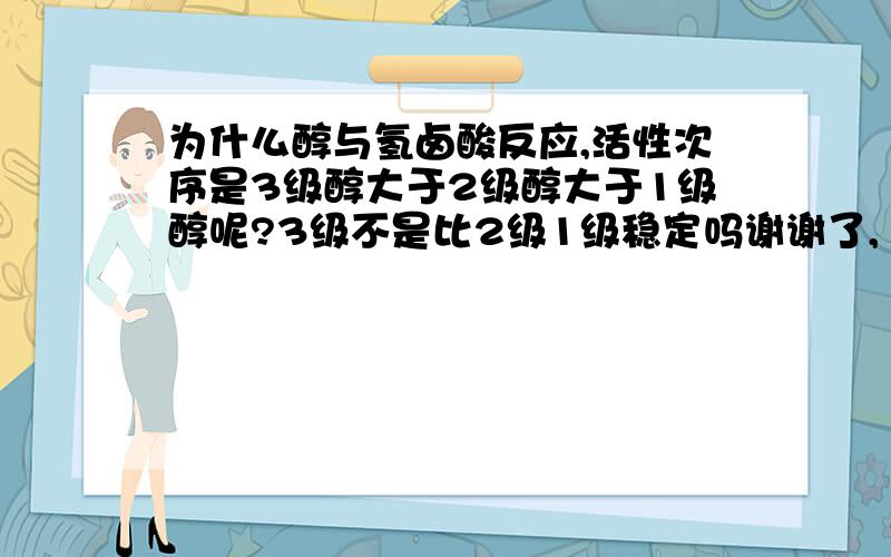 为什么醇与氢卤酸反应,活性次序是3级醇大于2级醇大于1级醇呢?3级不是比2级1级稳定吗谢谢了,