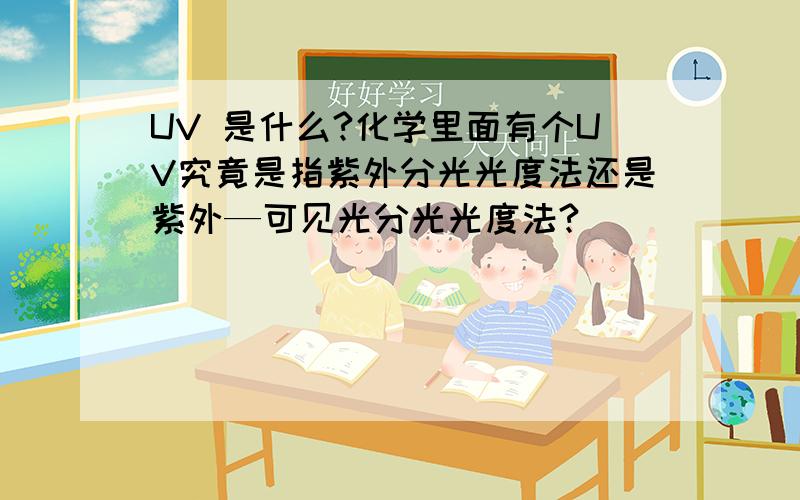 UV 是什么?化学里面有个UV究竟是指紫外分光光度法还是紫外—可见光分光光度法?