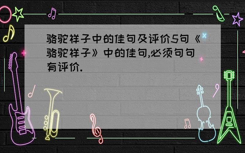 骆驼祥子中的佳句及评价5句《骆驼祥子》中的佳句,必须句句有评价.