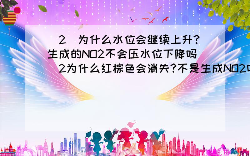 (2)为什么水位会继续上升?生成的NO2不会压水位下降吗(2为什么红棕色会消失?不是生成NO2吗(3)为什么水位会停止上升?继续通入氧气?NO不会转化成NO2吗