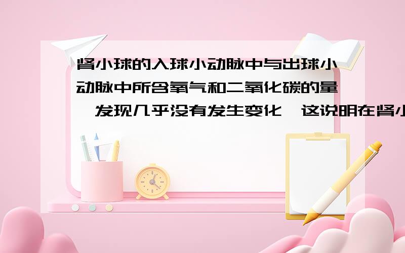 肾小球的入球小动脉中与出球小动脉中所含氧气和二氧化碳的量,发现几乎没有发生变化,这说明在肾小球毛细血管中没有发生（ ）,此时血液中的血红蛋白与氧处于（ ）状态