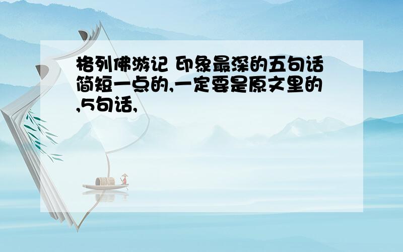 格列佛游记 印象最深的五句话简短一点的,一定要是原文里的,5句话,