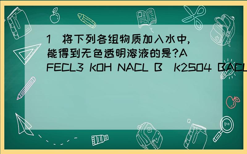 1）将下列各组物质加入水中,能得到无色透明溶液的是?A）FECL3 KOH NACL B）K2SO4 BACL2 HCLC）CUSO4 HCL KCL D）NA2CO3 KCL NA2SO42）用氢氧化铝中和过多的胃酸（方程式）：3）黑色粉末与稀硫酸反应产生蓝