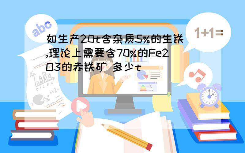 如生产20t含杂质5%的生铁,理论上需要含70%的Fe2O3的赤铁矿 多少t