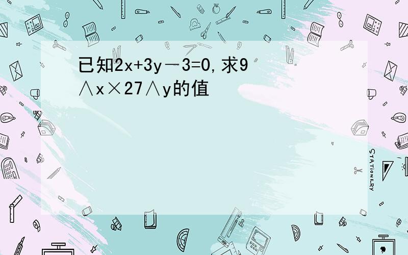 已知2x+3y－3=0,求9∧x×27∧y的值