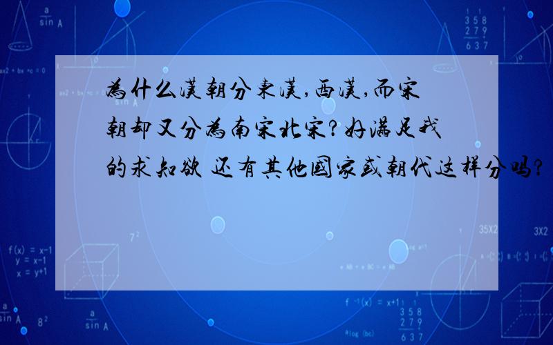 为什么汉朝分东汉,西汉,而宋朝却又分为南宋北宋?好满足我的求知欲 还有其他国家或朝代这样分吗?