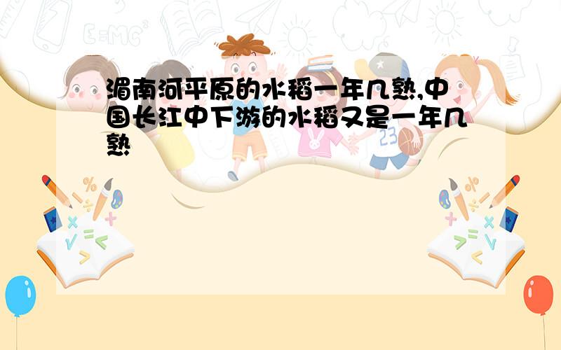 湄南河平原的水稻一年几熟,中国长江中下游的水稻又是一年几熟