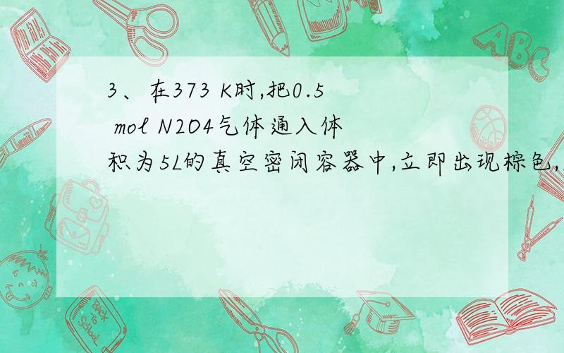 3、在373 K时,把0.5 mol N2O4气体通入体积为5L的真空密闭容器中,立即出现棕色,反应进行到2 s时,浓度为0.02 mol/L,在60 s时,体系已达到平衡,此时容器内压强为开始时的1.6倍,下列说法正确的是（ ）.A.