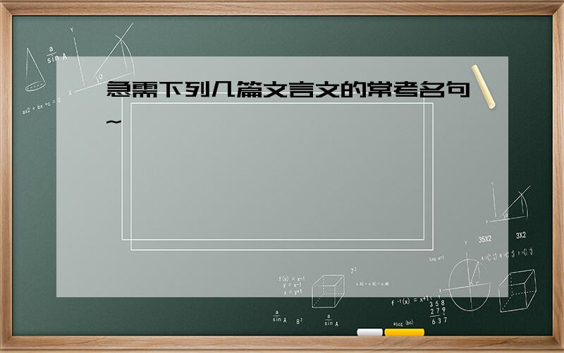 急需下列几篇文言文的常考名句~