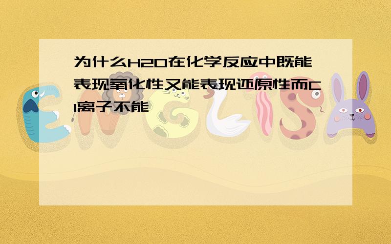 为什么H2O在化学反应中既能表现氧化性又能表现还原性而Cl离子不能