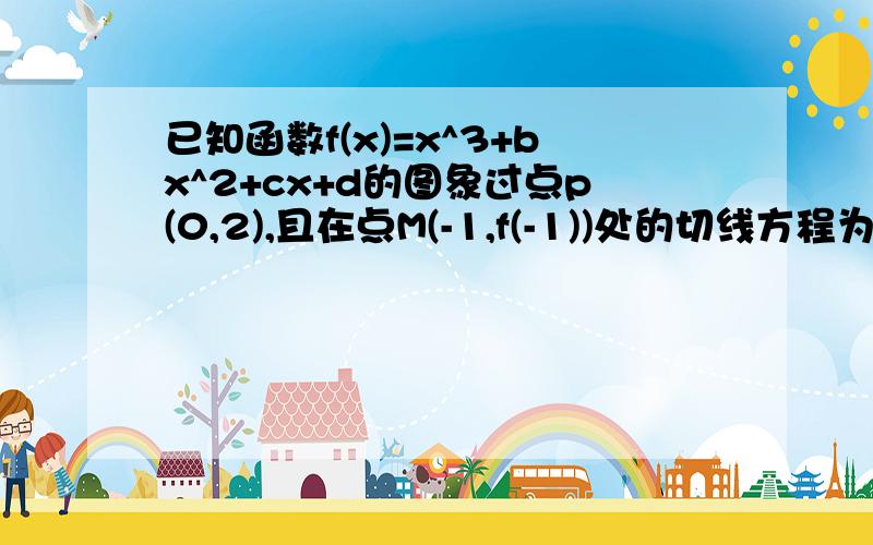 已知函数f(x)=x^3+bx^2+cx+d的图象过点p(0,2),且在点M(-1,f(-1))处的切线方程为6x-y+7=0求函数f(x)的解析式求函数f(x)在区间[-3,3]上的最值