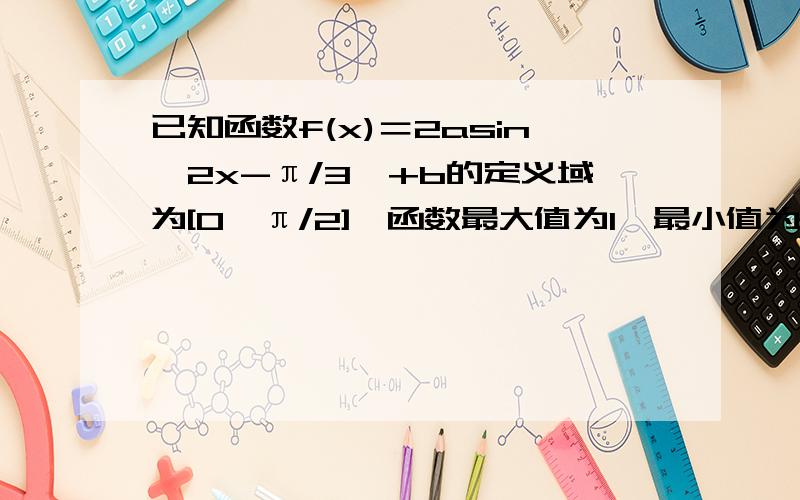 已知函数f(x)＝2asin﹙2x-π/3﹚+b的定义域为[0,π/2],函数最大值为1,最小值为﹣5,求a和b的值