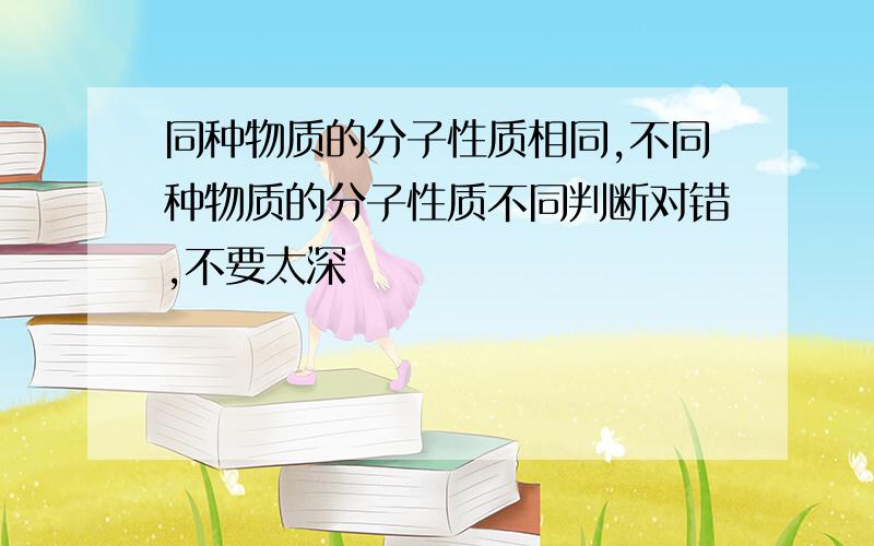 同种物质的分子性质相同,不同种物质的分子性质不同判断对错,不要太深