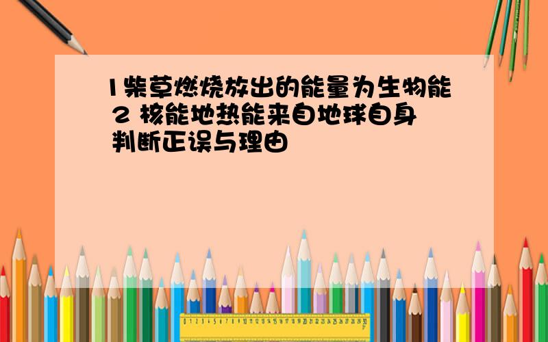 1柴草燃烧放出的能量为生物能 2 核能地热能来自地球自身 判断正误与理由