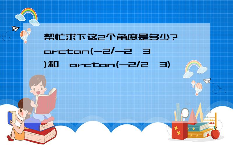 帮忙求下这2个角度是多少?∠arctan(-2/-2√3)和∠arctan(-2/2√3)