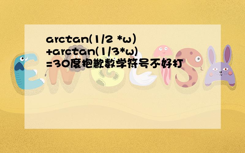 arctan(1/2 *w）+arctan(1/3*w)=30度抱歉数学符号不好打