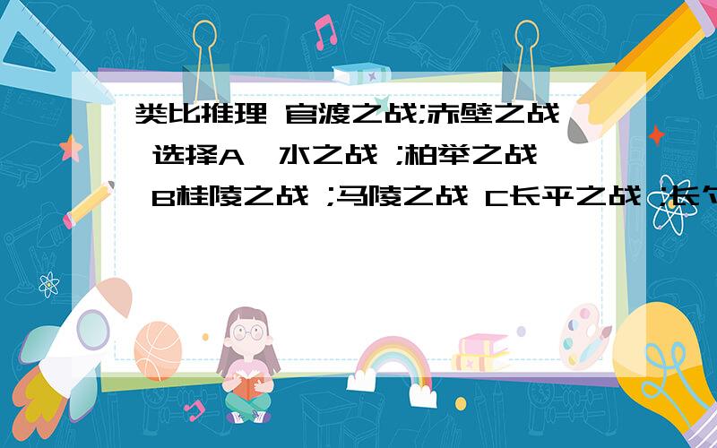 类比推理 官渡之战;赤壁之战 选择A淝水之战 ;柏举之战 B桂陵之战 ;马陵之战 C长平之战 ;长勺之战帮我选择一个答案