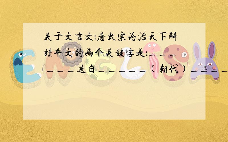 关于文言文：唐太宗论治天下解读本文的两个关键字是：___ ___选自_____(朝代)______（人名）主编的______（书名）,它是___(体史书).