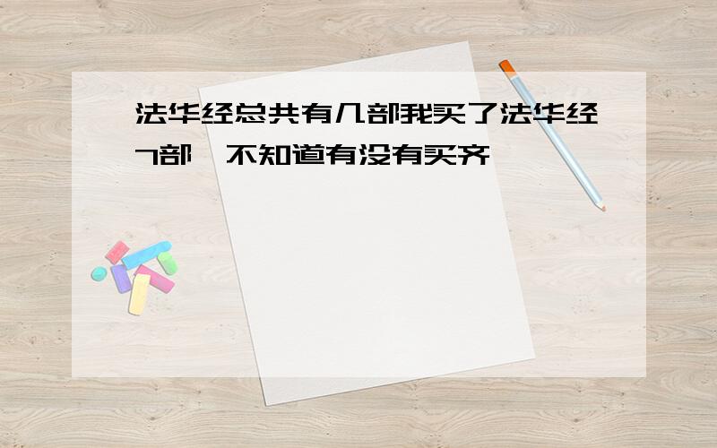 法华经总共有几部我买了法华经7部,不知道有没有买齐,