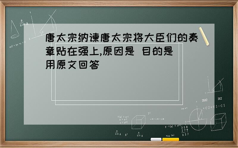 唐太宗纳谏唐太宗将大臣们的奏章贴在强上,原因是 目的是 用原文回答